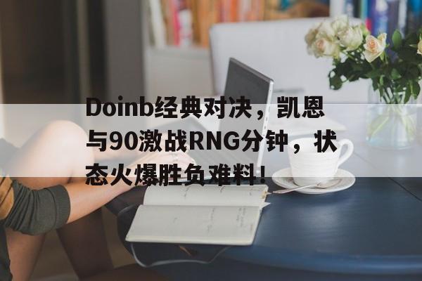 Doinb经典对决，凯恩与90激战RNG分钟，状态火爆胜负难料！